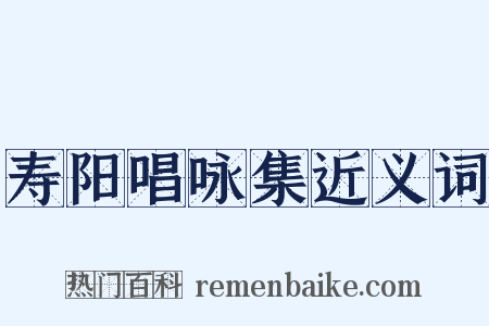 寿阳唱咏集近义词是什么意思的图片